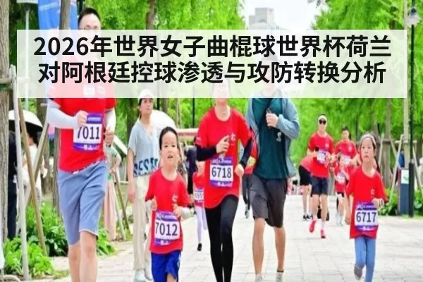 2026年世界女子曲棍球世界杯荷兰对阿根廷控球渗透与攻防转换分析