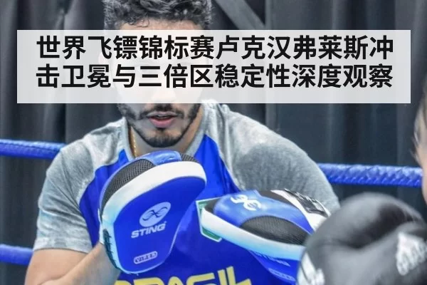 世界飞镖锦标赛卢克汉弗莱斯冲击卫冕与三倍区稳定性深度观察